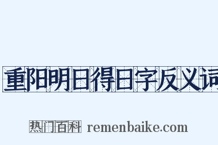 重阳明日得日字反义词是什么意思的图片